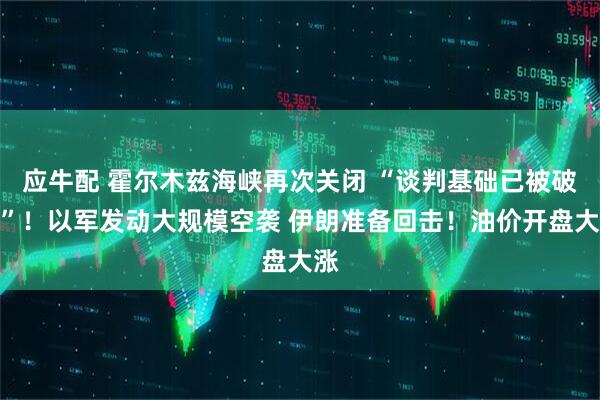 应牛配 霍尔木兹海峡再次关闭 “谈判基础已被破坏”！以军发动大规模空袭 伊朗准备回击！油价开盘大涨